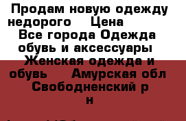 Продам новую одежду недорого! › Цена ­ 1 000 - Все города Одежда, обувь и аксессуары » Женская одежда и обувь   . Амурская обл.,Свободненский р-н